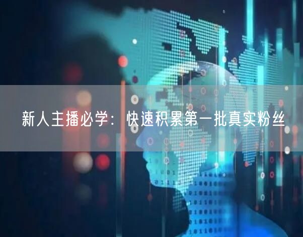 新人主播必学：快速积累第一批真实粉丝