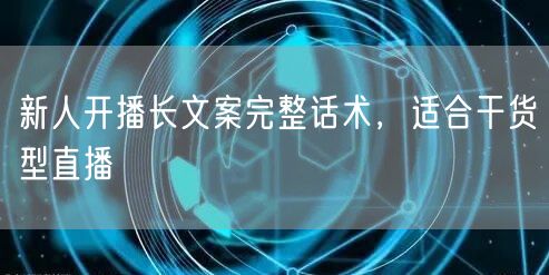 新人开播长文案完整话术，适合干货型直播