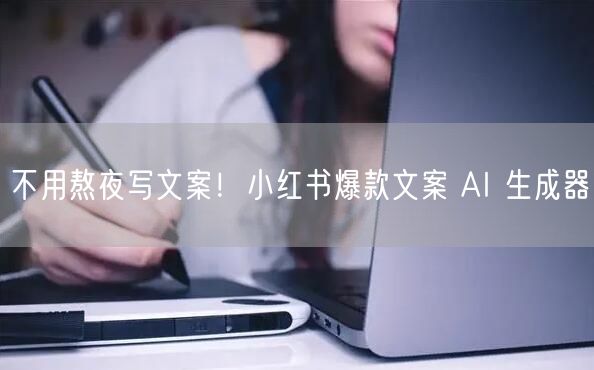 不用熬夜写文案！小红书爆款文案 AI 生成器