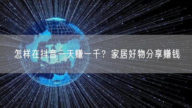 怎样在抖音一天赚一千？家居好物分享赚钱