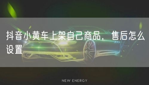 抖音小黄车上架自己商品，售后怎么设置