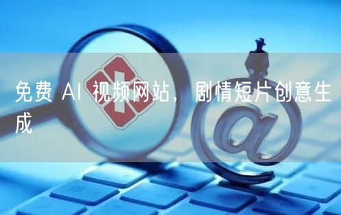 免费 AI 视频网站，剧情短片创意生成