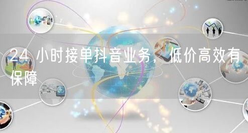 24 小时接单抖音业务，低价高效有保障