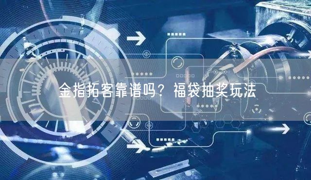 金指拓客靠谱吗？福袋抽奖玩法