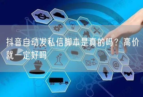抖音自动发私信脚本是真的吗？高价就一定好吗