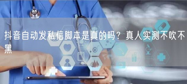 抖音自动发私信脚本是真的吗？真人实测不吹不黑