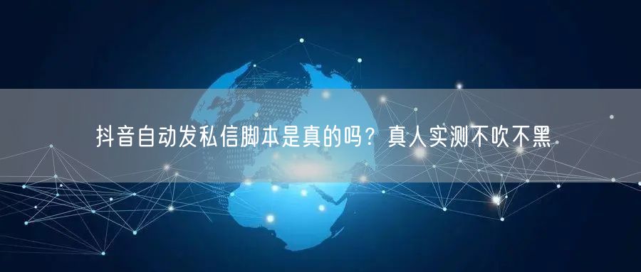 抖音自动发私信脚本是真的吗？真人实测不吹不黑