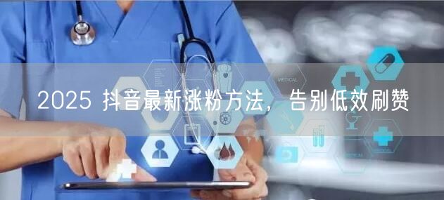2025 抖音最新涨粉方法，告别低效刷赞