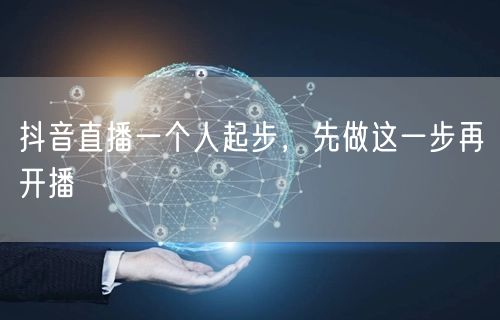 抖音直播一个人起步，先做这一步再开播