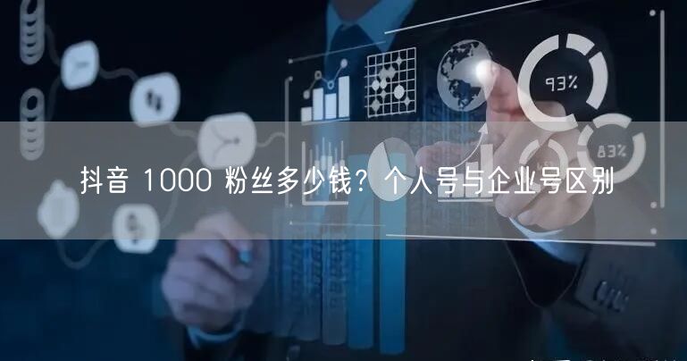 抖音 1000 粉丝多少钱？个人号与企业号区别
