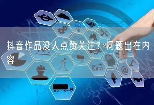 抖音作品没人点赞关注？问题出在内容