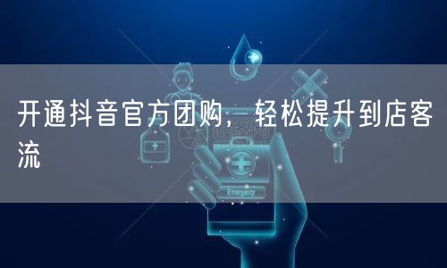 开通抖音官方团购，轻松提升到店客流