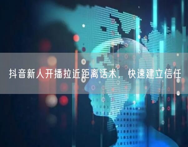 抖音新人开播拉近距离话术，快速建立信任