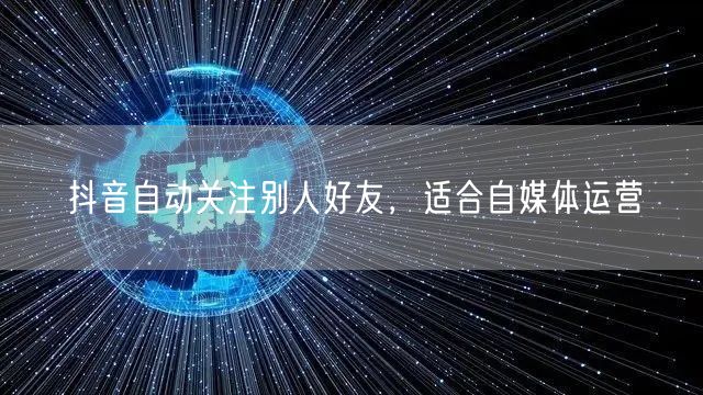 抖音自动关注别人好友，适合自媒体运营