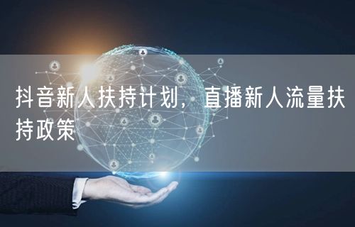 抖音新人扶持计划，直播新人流量扶持政策