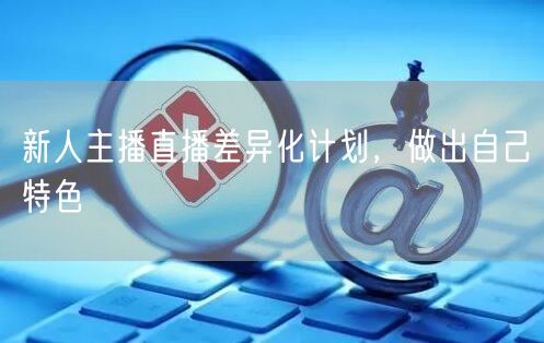 新人主播直播差异化计划，做出自己特色