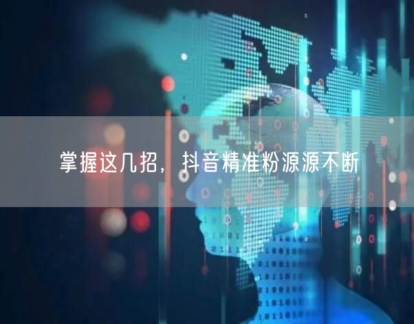 掌握这几招，抖音精准粉源源不断