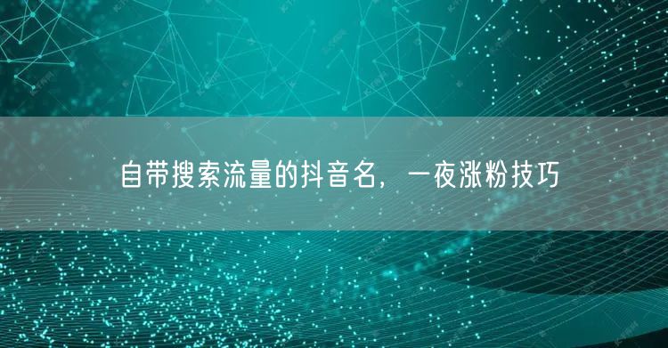 自带搜索流量的抖音名，一夜涨粉技巧