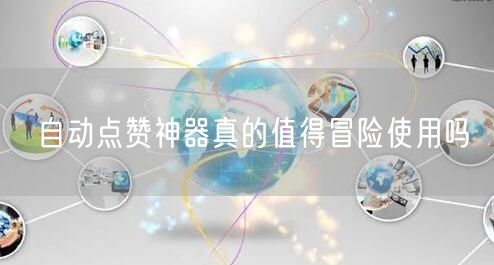 自动点赞神器真的值得冒险使用吗