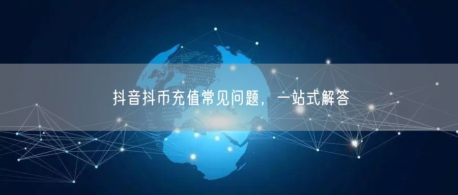抖音抖币充值常见问题，一站式解答