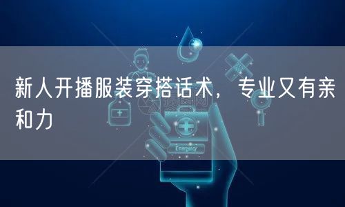 新人开播服装穿搭话术，专业又有亲和力