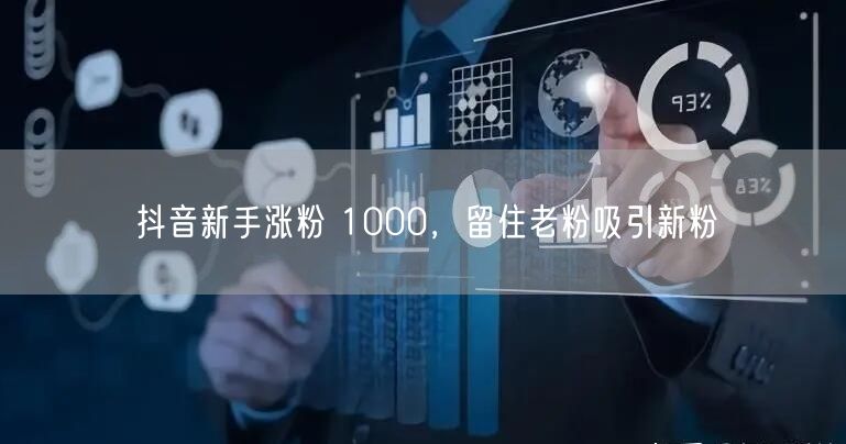 抖音新手涨粉 1000，留住老粉吸引新粉