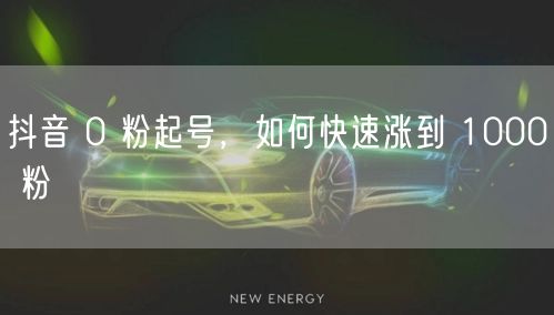 抖音 0 粉起号，如何快速涨到 1000 粉