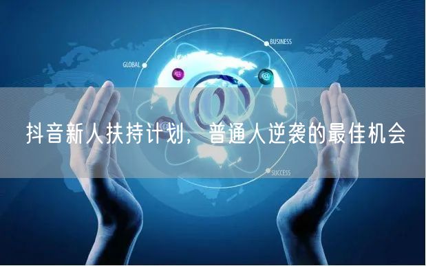 抖音新人扶持计划，普通人逆袭的最佳机会