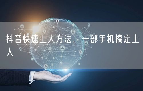 抖音快速上人方法，一部手机搞定上人