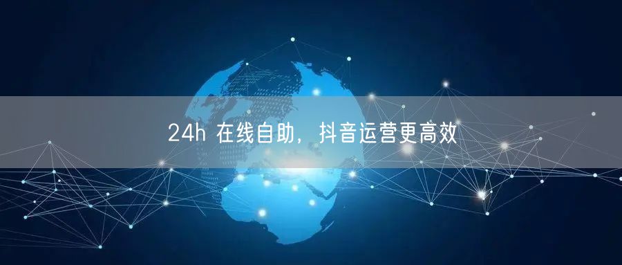 24h 在线自助，抖音运营更高效