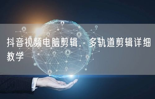 抖音视频电脑剪辑，多轨道剪辑详细教学