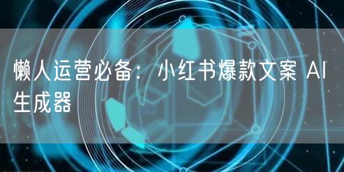 懒人运营必备：小红书爆款文案 AI 生成器