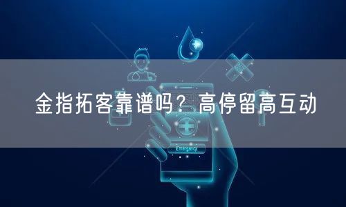 金指拓客靠谱吗？高停留高互动