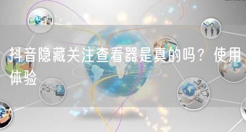 抖音隐藏关注查看器是真的吗？使用体验