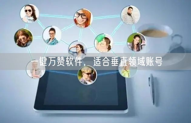 一键万赞软件，适合垂直领域账号