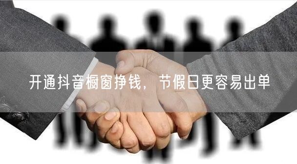 开通抖音橱窗挣钱，节假日更容易出单