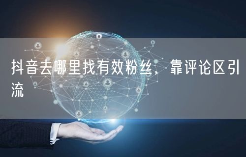 抖音去哪里找有效粉丝，靠评论区引流