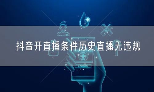 抖音开直播条件历史直播无违规