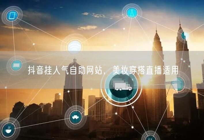 抖音挂人气自助网站，美妆穿搭直播适用
