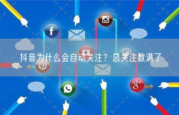 抖音为什么会自动关注？总关注数满了