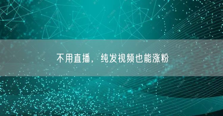 不用直播，纯发视频也能涨粉