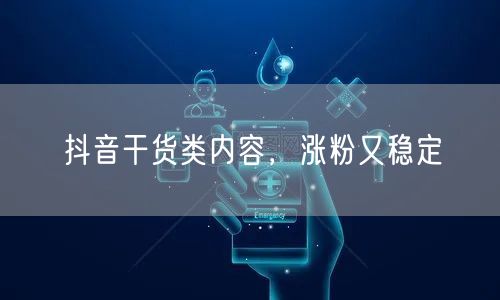 抖音干货类内容，涨粉又稳定