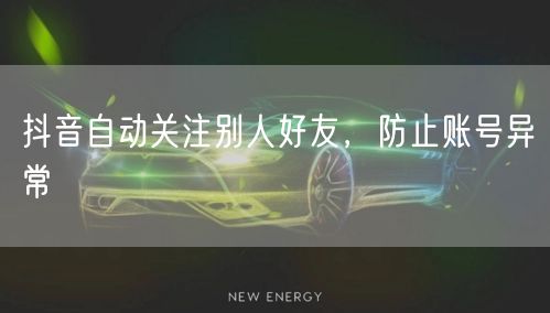 抖音自动关注别人好友，防止账号异常