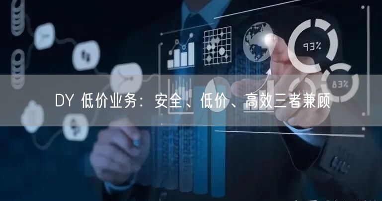 DY 低价业务：安全、低价、高效三者兼顾
