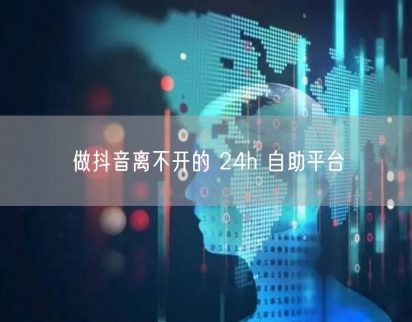 做抖音离不开的 24h 自助平台