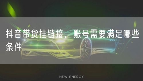 抖音带货挂链接，账号需要满足哪些条件