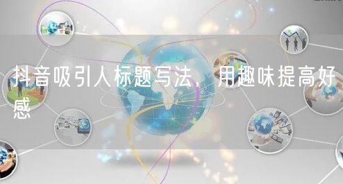 抖音吸引人标题写法，用趣味提高好感