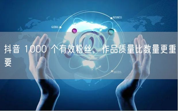 抖音 1000 个有效粉丝，作品质量比数量更重要