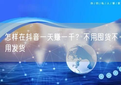 怎样在抖音一天赚一千？不用囤货不用发货