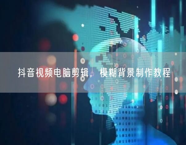 抖音视频电脑剪辑，模糊背景制作教程